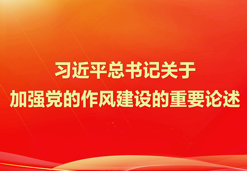 習(xí)近平總書記關(guān)于加強黨的作風(fēng)建設(shè)的重要論述